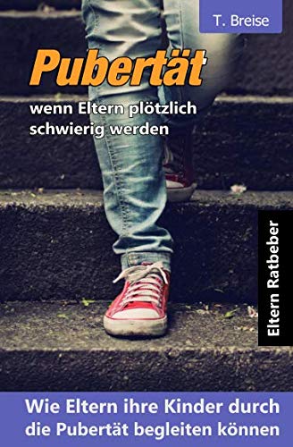 Pubertät - wenn Eltern plötzlich schwierig werden: Wie Eltern ihre Kinder durch die Pubertät begleiten können von Independently published