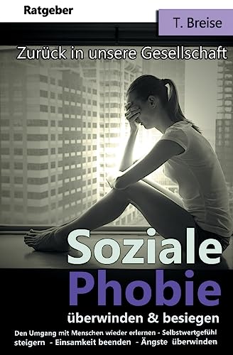 Soziale Phobie überwinden & besiegen: Zurück in die Gesellschaft (Den Umgang mit Menschen wieder erlernen, Selbstwertgefühl steigern, Einsamkeit beenden, Ängste überwinden) von CREATESPACE