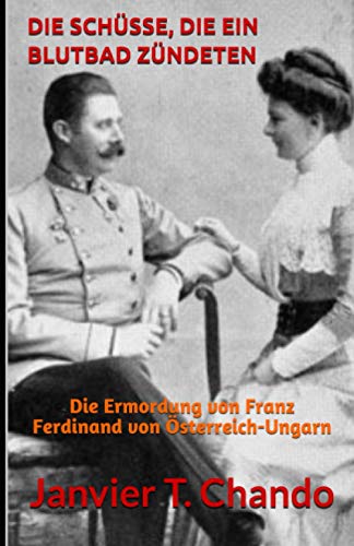 DIE SCHÜSSE, DIE EIN BLUTBAD ZÜNDETEN: Die Ermordung von Franz Ferdinand von Österreich-Ungarn DIE SCHÜSSE, DIE EIN BLUTBAD ZÜNDETEN: Die Ermordung von Franz Ferdinand von Österreich-Ungarn