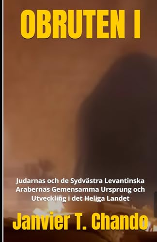 OBRUTEN I: Judarnas och de Sydvästra Levantinska Arabernas Gemensamma Ursprung och Utveckling i det Heliga Landet OBRUTEN I: Judarnas och de Sydvästra Levantinska Arabernas Gemensamma Ursprung och Utveckling i det Heliga Landet von Independently published