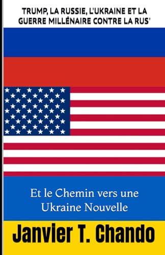 TRUMP, LA RUSSIE, L'UKRAINE ET LA GUERRE MILLÉNAIRE CONTRE LA RUS': Et le Chemin vers une Ukraine Nouvelle TRUMP, LA RUSSIE, L'UKRAINE ET LA GUERRE MILLÉNAIRE CONTRE LA RUS': Et le Chemin vers une Ukraine Nouvelle von Independently published