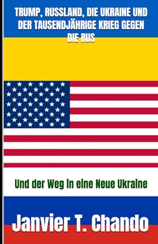 TRUMP, RUSSLAND, DIE UKRAINE UND DER TAUSENDJÄHRIGE KRIEG GEGEN DIE RUS: Und der Weg in eine Neue Ukraine TRUMP, RUSSLAND, DIE UKRAINE UND DER TAUSENDJÄHRIGE KRIEG GEGEN DIE RUS: Und der Weg in eine Neue Ukraine von Independently published