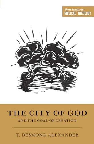 The City of God and the Goal of Creation: An Introduction to the Biblical Theology of the City of God (Short Studies in Biblical Theology)