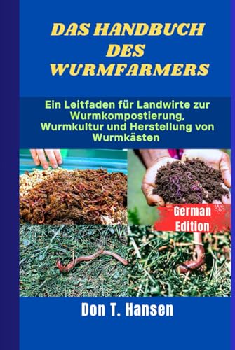 DAS HANDBUCH DES WURMFARMERS: Ein Leitfaden für Landwirte zur Wurmkompostierung, Wurmkultur und Herstellung von Wurmkästen von Independently published