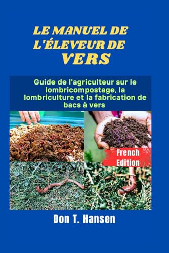 LE MANUEL DE L'ÉLEVEUR DE VERS: Guide de l'agriculteur sur le lombricompostage, la lombriculture et la fabrication de bacs à vers von Independently published