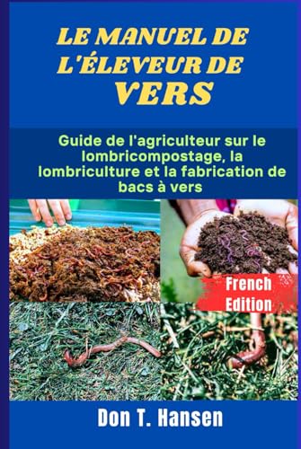 LE MANUEL DE L'ÉLEVEUR DE VERS: Guide de l'agriculteur sur le lombricompostage, la lombriculture et la fabrication de bacs à vers von Independently published