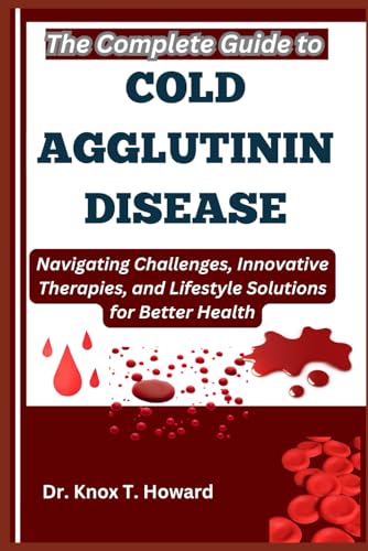 The Complete Guide to Cold Agglutinin Disease: Navigating Challenges, Innovative Therapies, and Lifestyle Solutions for Better Health The Complete Guide to Cold Agglutinin Disease: Navigating Challenges, Innovative Therapies, and Lifestyle Solutions for Better Health von Independently published
