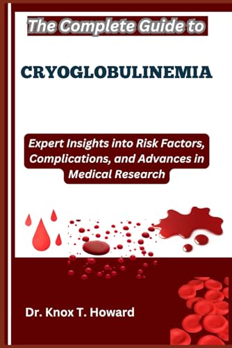 The Complete Guide to Cryoglobulinemia: Expert Insights into Risk Factors, Complications, and Advances in Medical Research The Complete Guide to Cryoglobulinemia: Expert Insights into Risk Factors, Complications, and Advances in Medical Research von Independently published