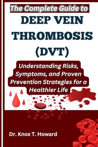 The Complete Guide to Deep Vein Thrombosis (DVT): Understanding Risks, Symptoms, and Proven Prevention Strategies for a Healthier Life von Independently published