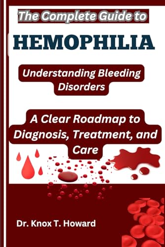 The Complete Guide to Hemophilia: Understanding Bleeding Disorders: A Clear Roadmap to Diagnosis, Treatment, and Care von Independently published
