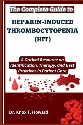 The Complete Guide to Heparin-Induced Thrombocytopenia (HIT): A Critical Resource on Identification, Therapy, and Best Practices in Patient Care von Independently published