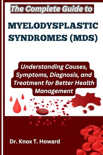 The Complete Guide to Myelodysplastic Syndromes (MDS): Understanding Causes, Symptoms, Diagnosis, and Treatment for Better Health Management von Independently published