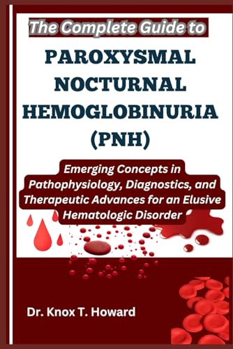 The Complete Guide to Paroxysmal Nocturnal Hemoglobinuria (PNH): Emerging Concepts in Pathophysiology, Diagnostics, and Therapeutic Advances for an Elusive Hematologic Disorder von Independently published