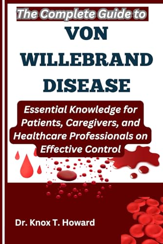 The Complete Guide to Von Willebrand Disease: Essential Knowledge for Patients, Caregivers, and Healthcare Professionals on Effective Control The Complete Guide to Von Willebrand Disease: Essential Knowledge for Patients, Caregivers, and Healthcare Professionals on Effective Control von Independently published