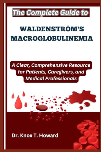 The Complete Guide to Waldenström's Macroglobulinemia: A Clear, Comprehensive Resource for Patients, Caregivers, and Medical Professionals The Complete Guide to Waldenström's Macroglobulinemia: A Clear, Comprehensive Resource for Patients, Caregivers, and Medical Professionals von Independently published