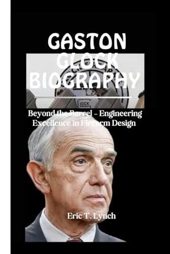 GASTON GLOCK BIOGRAPHY: BEYOND THE BARREL – ENGINEERING EXCELLENCE IN FIREARM DESIGN von Independently published