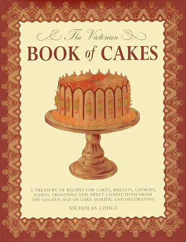 The Victorian Book of Cakes: A Treasury of Recipes for Cakes, Biscuits, Cookies, Icings, Frostings and Sweet Confections from the Golden Age of Cak: A ... the Golden Age of Cake Making and Decorating