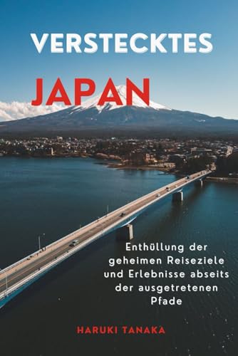 VERSTECKTES JAPAN: Enthüllung der geheimen Reiseziele und Erlebnisse abseits der ausgetretenen Pfade von Independently published