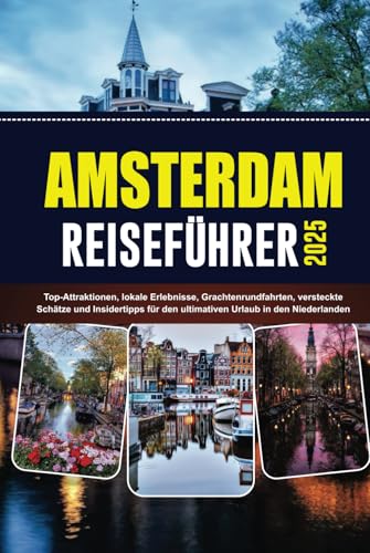 AMSTERDAM REISEFÜHRER 2025: Top-Attraktionen, lokale Erlebnisse, Grachtenrundfahrten, versteckte Schätze und Insidertipps für den ultimativen Urlaub in den Niederlanden von Independently published