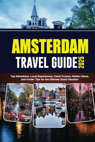 AMSTERDAM TRAVEL GUIDE 2025: Top Attractions, Local Experiences, Canal Cruises, Hidden Gems, and Insider Tips for the Ultimate Dutch Vacation von Independently published