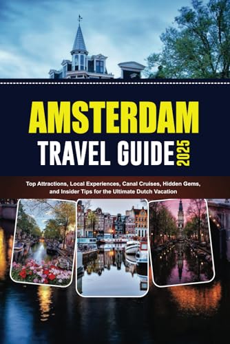 AMSTERDAM TRAVEL GUIDE 2025: Top Attractions, Local Experiences, Canal Cruises, Hidden Gems, and Insider Tips for the Ultimate Dutch Vacation von Independently published