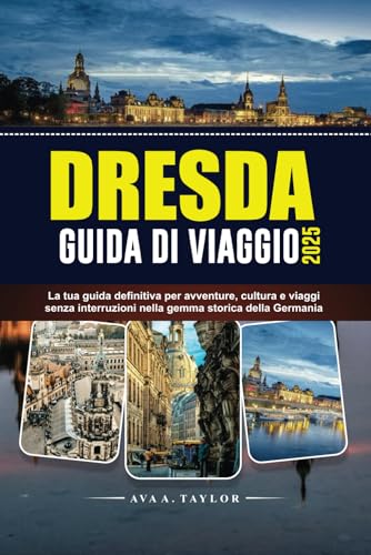 DRESDA GUIDA DI VIAGGIO 2025: La tua guida definitiva per avventure, cultura e viaggi senza interruzioni nella gemma storica della Germania von Independently published