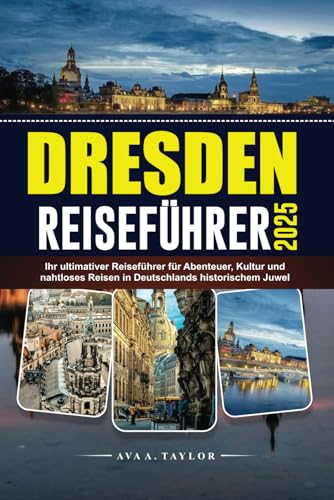 DRESDEN REISEFÜHRER 2025: Ihr ultimativer Reiseführer für Abenteuer, Kultur und nahtloses Reisen in Deutschlands historischem Juwel von Independently published