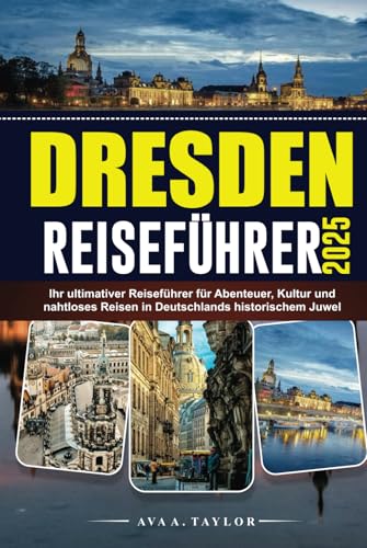 DRESDEN REISEFÜHRER 2025: Ihr ultimativer Reiseführer für Abenteuer, Kultur und nahtloses Reisen in Deutschlands historischem Juwel von Independently published
