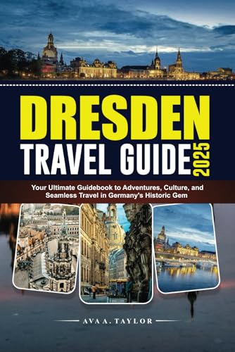 DRESDEN TRAVEL GUIDE 2025: Your Ultimate Guidebook to Adventures, Culture, and Seamless Travel in Germany’s Historic Gem