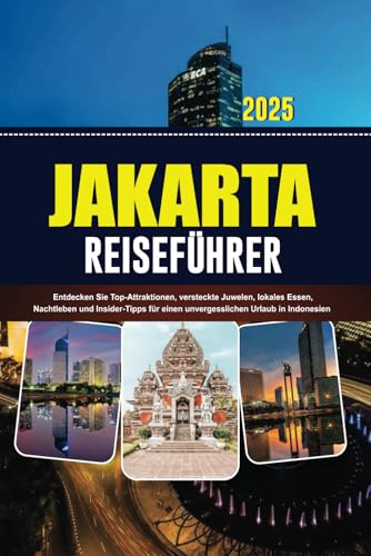 JAKARTA REISEFÜHRER 2025: Entdecken Sie Top-Attraktionen, versteckte Juwelen, lokales Essen, Nachtleben und Insider-Tipps für einen unvergesslichen Urlaub in Indonesien von Independently published