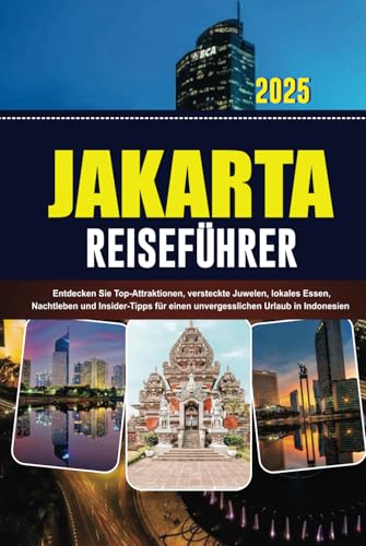 JAKARTA REISEFÜHRER 2025: Entdecken Sie Top-Attraktionen, versteckte Juwelen, lokales Essen, Nachtleben und Insider-Tipps für einen unvergesslichen Urlaub in Indonesien von Independently published