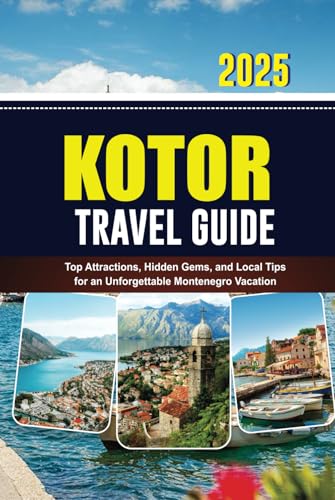KOTOR TRAVEL GUIDE 2025: Top Attractions, Hidden Gems, and Local Tips for an Unforgettable Montenegro Vacation von Independently published