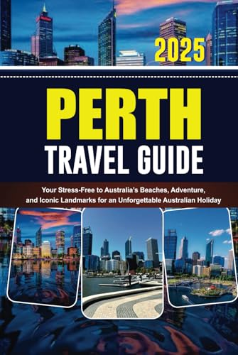 PERTH TRAVEL GUIDE 2025: Your Stress-Free to Australia’s Beaches, Adventure, and Iconic Landmarks for an Unforgettable Australian Holiday von Independently published