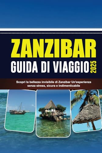 ZANZIBAR GUIDA DI VIAGGIO 2025: Scopri la bellezza invisibile di Zanzibar Un'esperienza senza stress, sicura e indimenticabile von Independently published