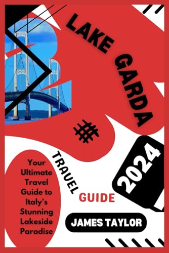 LAKE GARDA TRAVEL GUIDE 2024: Your Ultimate Travel Guide to Italy's Stunning Lakeside Paradise