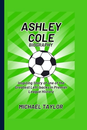 ASHLEY COLE BIOGRAPHY: Inspiring Story of One of the Greatest Left-backs in Premier League History von Independently published