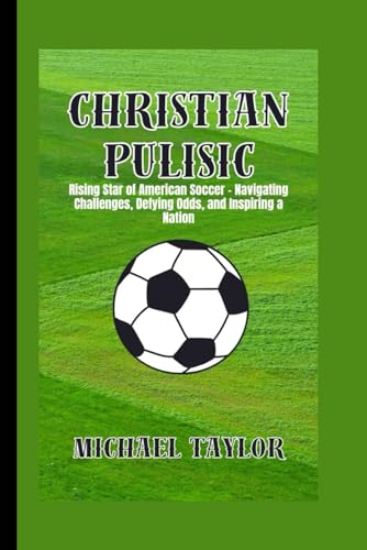 CHRISTIAN PULISIC: Rising Star of American Soccer - Navigating Challenges, Defying Odds, and Inspiring a Nation (SOCCER BIOGRAPHY BOOKS) von Independently published