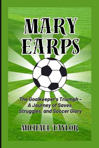 MARY EARPS: The Goalkeeper's Triumph - A Journey of Saves, Struggles, and Soccer Glory (SOCCER BIOGRAPHY BOOKS, Band 1) von Independently published