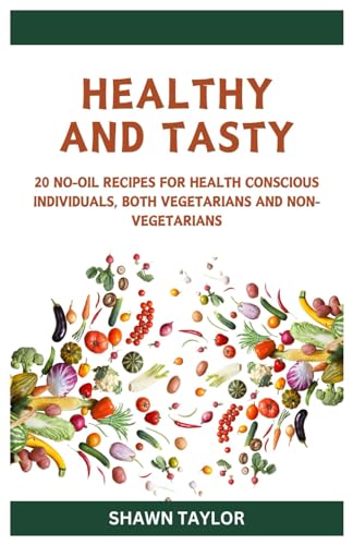 HEALTHY AND TASTY: Simple No-Oil Recipes for Health-Conscious Individuals, Vegetarians, and Non-Vegetarians von Independently published