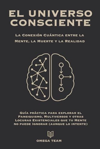 EL UNIVERSO CONSCIENTE: La Conexión Cuántica entre la Mente, la Muerte y la Realidad: Guía práctica para explorar el Pansiquismo, Multiversos y otras ... tu Mente no puede Ignorar (aunque lo intente) von Independently published