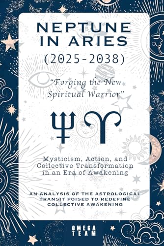 Neptune in Aries (2025-2038) : “Forging the New Spiritual Warrior”: Mysticism, Action, and Collective Transformation in an Era of Awakening : AN ... POISED TO REDEFINE COLLECTIVE AWAKENING von Independently published