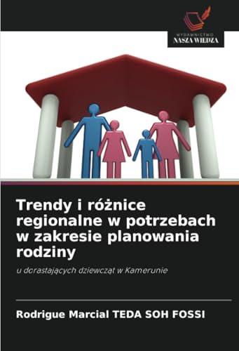 Trendy i różnice regionalne w potrzebach w zakresie planowania rodziny: u dorastających dziewcząt w Kamerunie: u dorastaj¿cych dziewcz¿t w Kamerunie von Wydawnictwo Nasza Wiedza