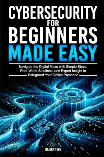 CYBERSECURITY FOR BEGINNERS MADE EASY: Navigate the Digital Maze With Simple Steps, Real-World Solutions, and Expert Insights to Safeguard Your Online Presence von Independently published