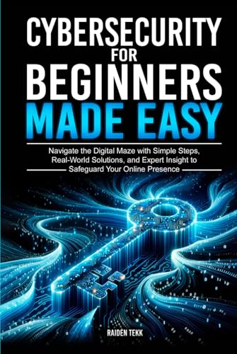 CYBERSECURITY FOR BEGINNERS MADE EASY: Navigate the Digital Maze With Simple Steps, Real-World Solutions, and Expert Insights to Safeguard Your Online Presence von Independently published