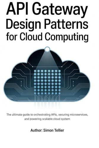 API gateway design patterns for cloud computing: The Ultimate Guide to Orchestrating APIs, Securing Microservices, and Powering Scalable Cloud System von Independently published