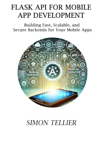 FLASK API FOR MOBILE APP DEVELOPMENT: BUILDING FAST, SCALABLE, AND SECURE BACKENDS FOR YOUR MOBILE APPS von Independently published