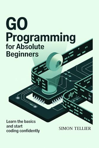 GO PROGRAMMING FOR ABSOLUTE BEGINNERS: LEARN THE BASICS AND START CODING CONFIDENTLY von Independently published