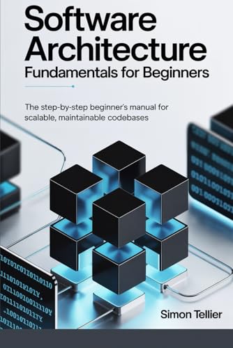 Software Architecture Fundamentals For Beginners: The Step-by-Step Beginner’s Manual for Scalable, Maintainable Codebases von Independently published