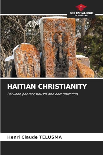 HAITIAN CHRISTIANITY: Between pentecostalism and demonization von Our Knowledge Publishing
