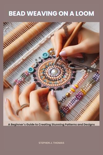 BEAD WEAVING ON A LOOM: A Beginner’s Guide to Creating Stunning Patterns and Designs von Independently published